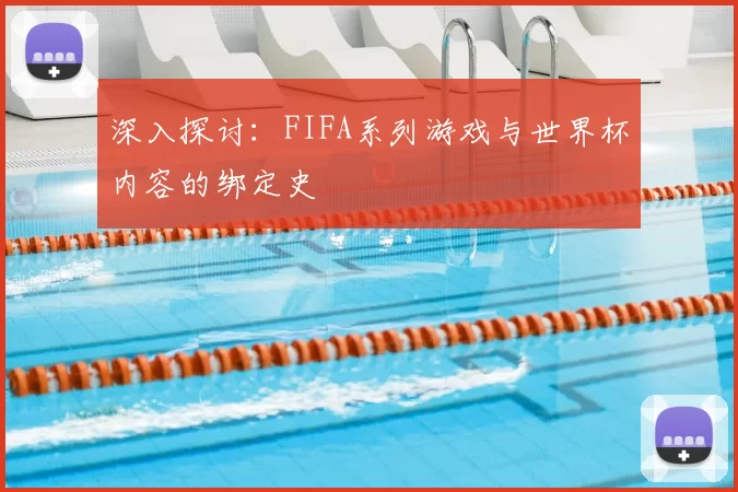 深入探讨:FIFA系列游戏与世界杯内容的绑定史