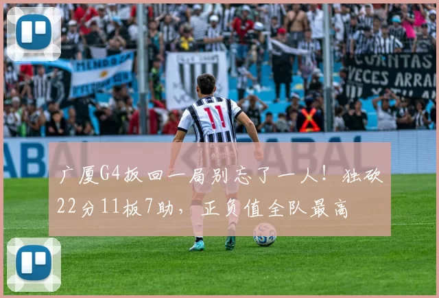 广厦G4扳回一局别忘了一人!独砍22分11板7助,正负值全队最高