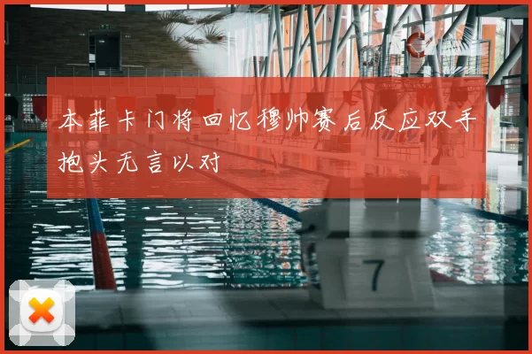 本菲卡门将回忆穆帅赛后反应双手抱头无言以对