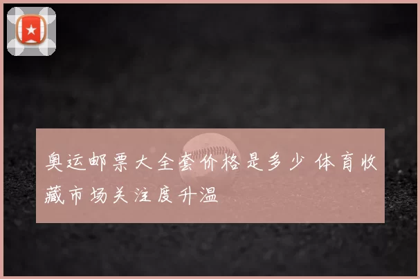奥运邮票大全套价格是多少 体育收藏市场关注度升温