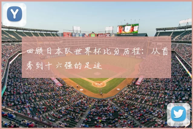 回顾日本队世界杯比分历程：从首秀到十六强的足迹
